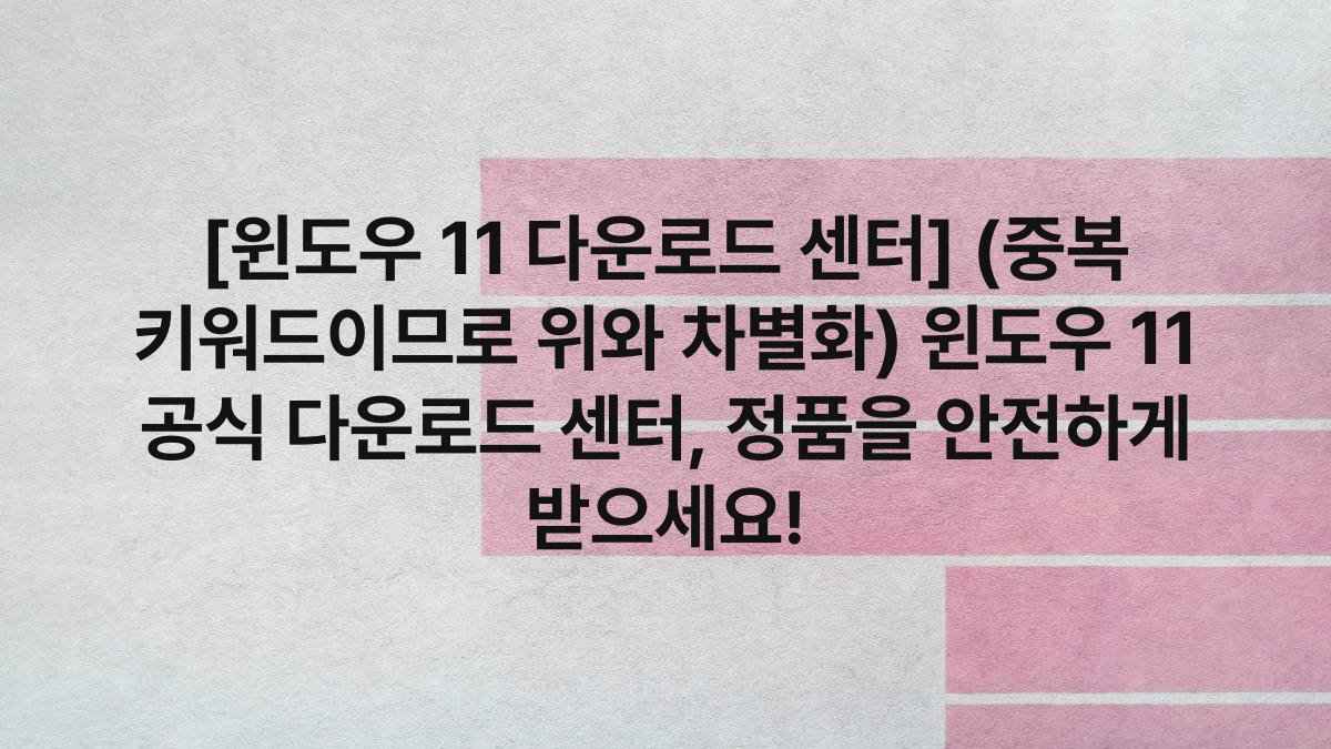 [윈도우 11 다운로드 센터] (중복 키워드이므로 위와 차별화) 윈도우 11 공식 다운로드 센터, 정품을 안전하게 받으세요!