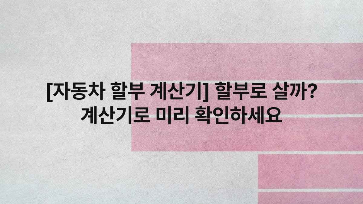 [자동차 할부 계산기] 할부로 살까? 계산기로 미리 확인하세요