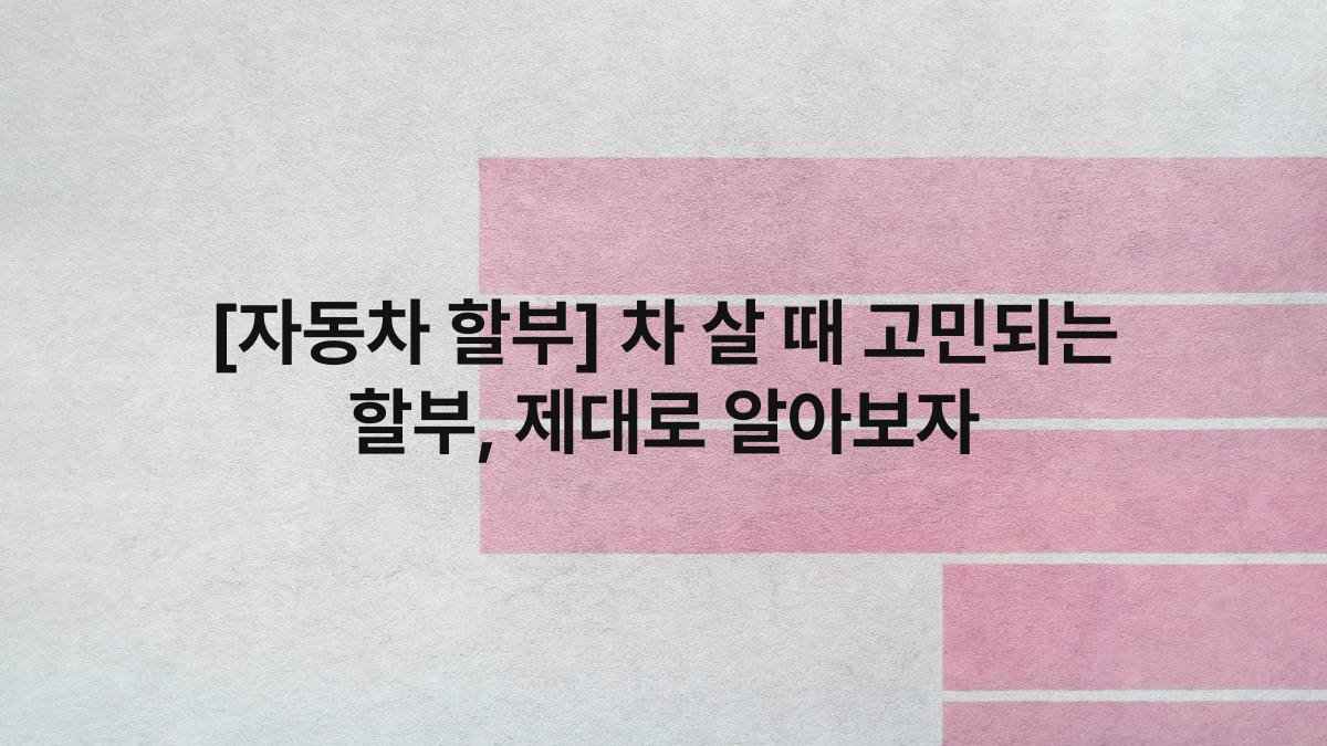 [자동차 할부] 차 살 때 고민되는 할부, 제대로 알아보자