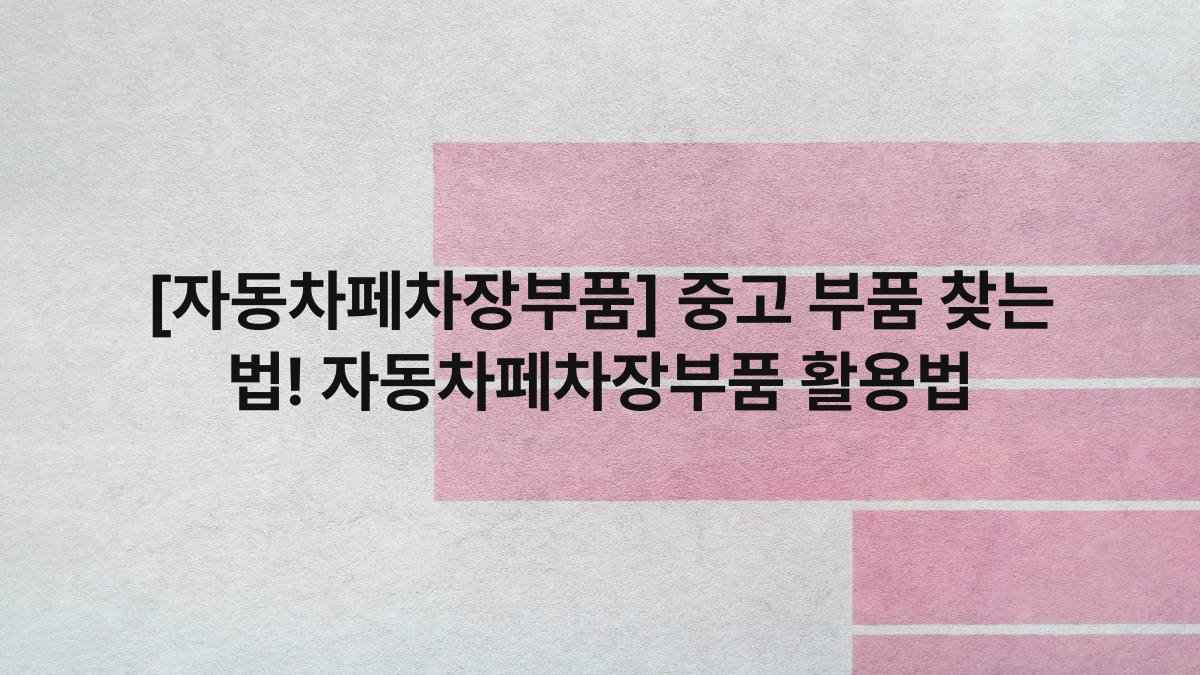 [자동차페차장부품] 중고 부품 찾는 법! 자동차페차장부품 활용법