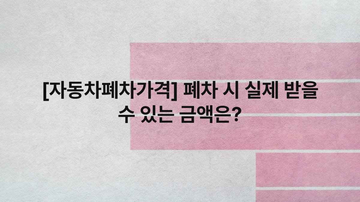 [자동차폐차가격] 폐차 시 실제 받을 수 있는 금액은?
