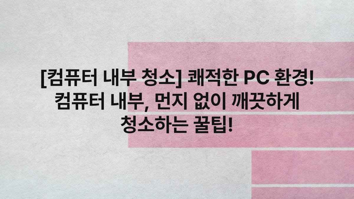 [컴퓨터 내부 청소] 쾌적한 PC 환경! 컴퓨터 내부, 먼지 없이 깨끗하게 청소하는 꿀팁!