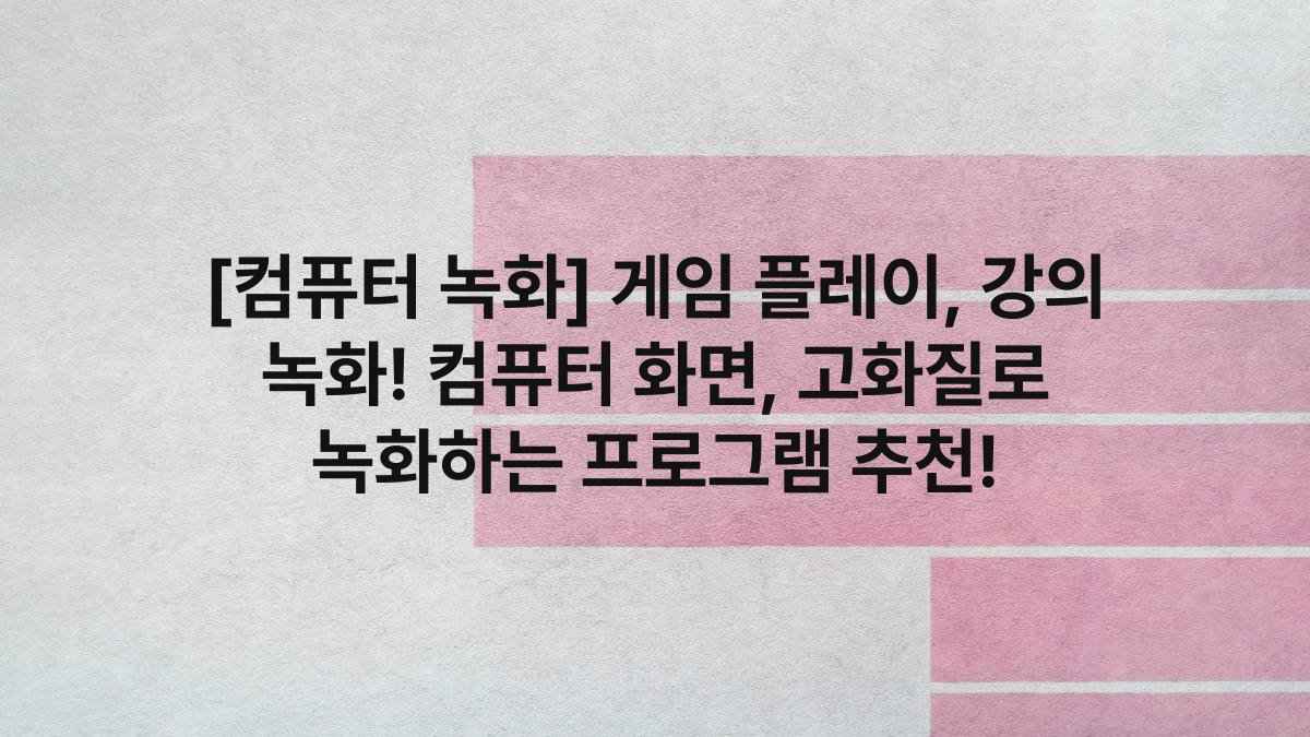[컴퓨터 녹화] 게임 플레이, 강의 녹화! 컴퓨터 화면, 고화질로 녹화하는 프로그램 추천!