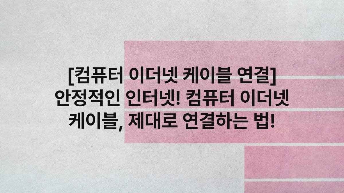 [컴퓨터 이더넷 케이블 연결] 안정적인 인터넷! 컴퓨터 이더넷 케이블, 제대로 연결하는 법!