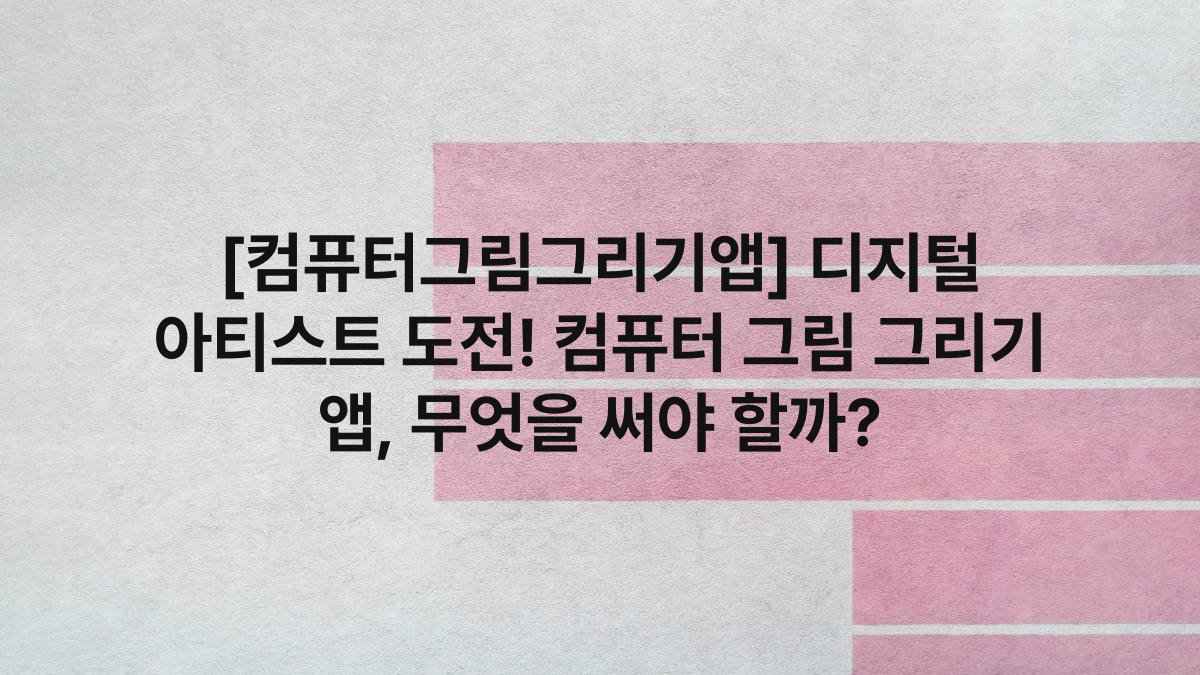 [컴퓨터그림그리기앱] 디지털 아티스트 도전! 컴퓨터 그림 그리기 앱, 무엇을 써야 할까?
