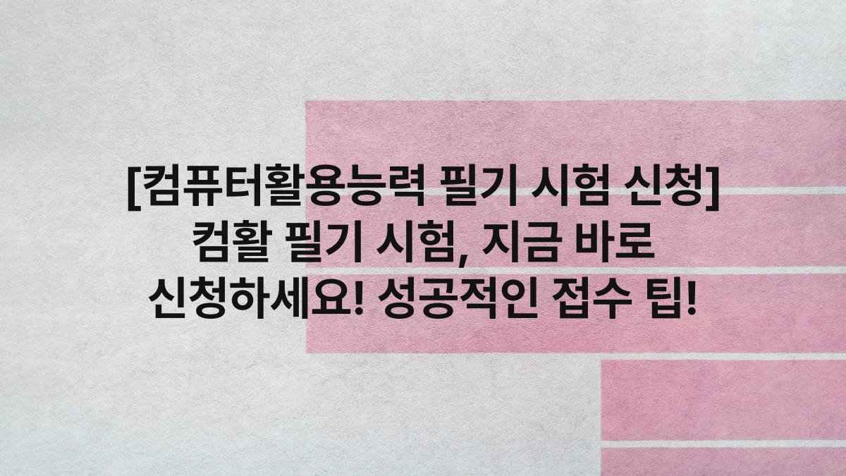 [컴퓨터활용능력 필기 시험 신청] 컴활 필기 시험, 지금 바로 신청하세요! 성공적인 접수 팁!