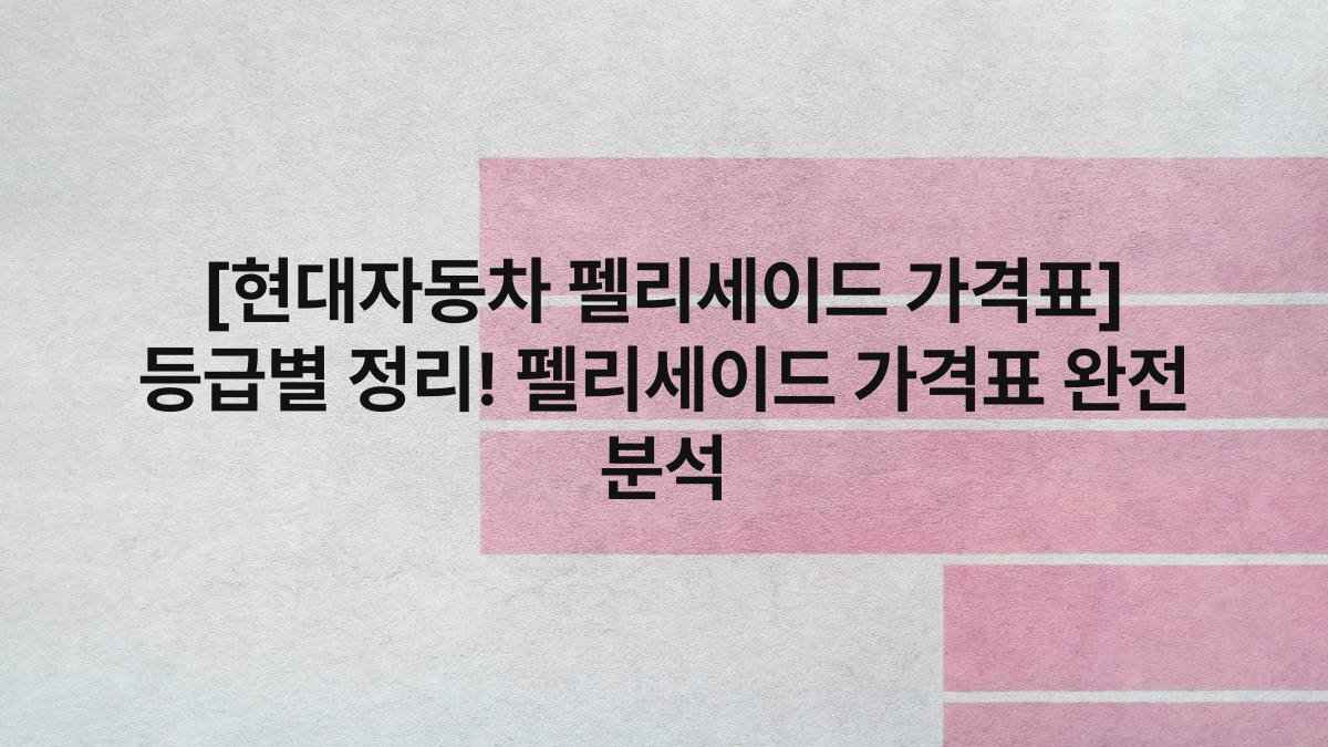 [현대자동차 펠리세이드 가격표] 등급별 정리! 펠리세이드 가격표 완전 분석