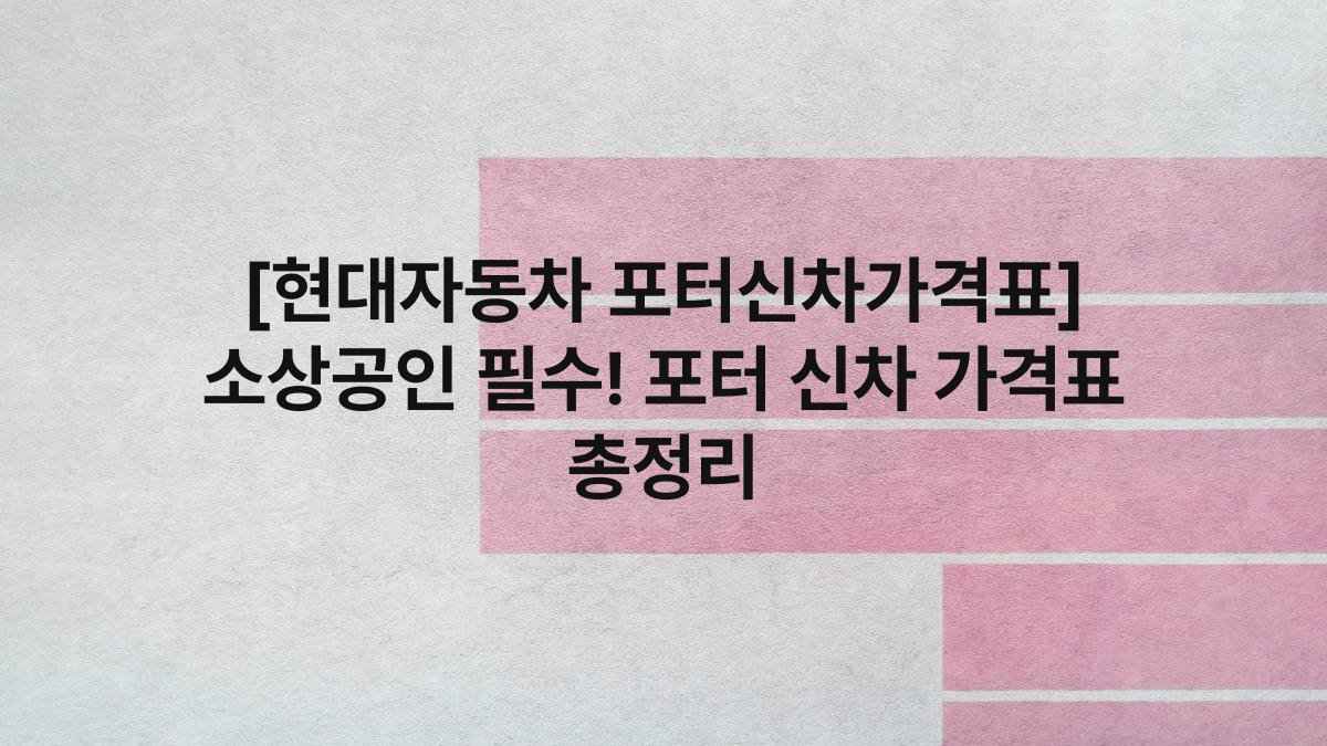 [현대자동차 포터신차가격표] 소상공인 필수! 포터 신차 가격표 총정리