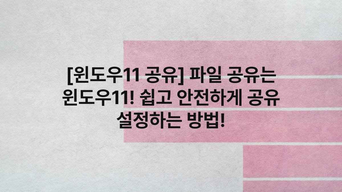 [윈도우11 공유] 파일 공유는 윈도우11! 쉽고 안전하게 공유 설정하는 방법!