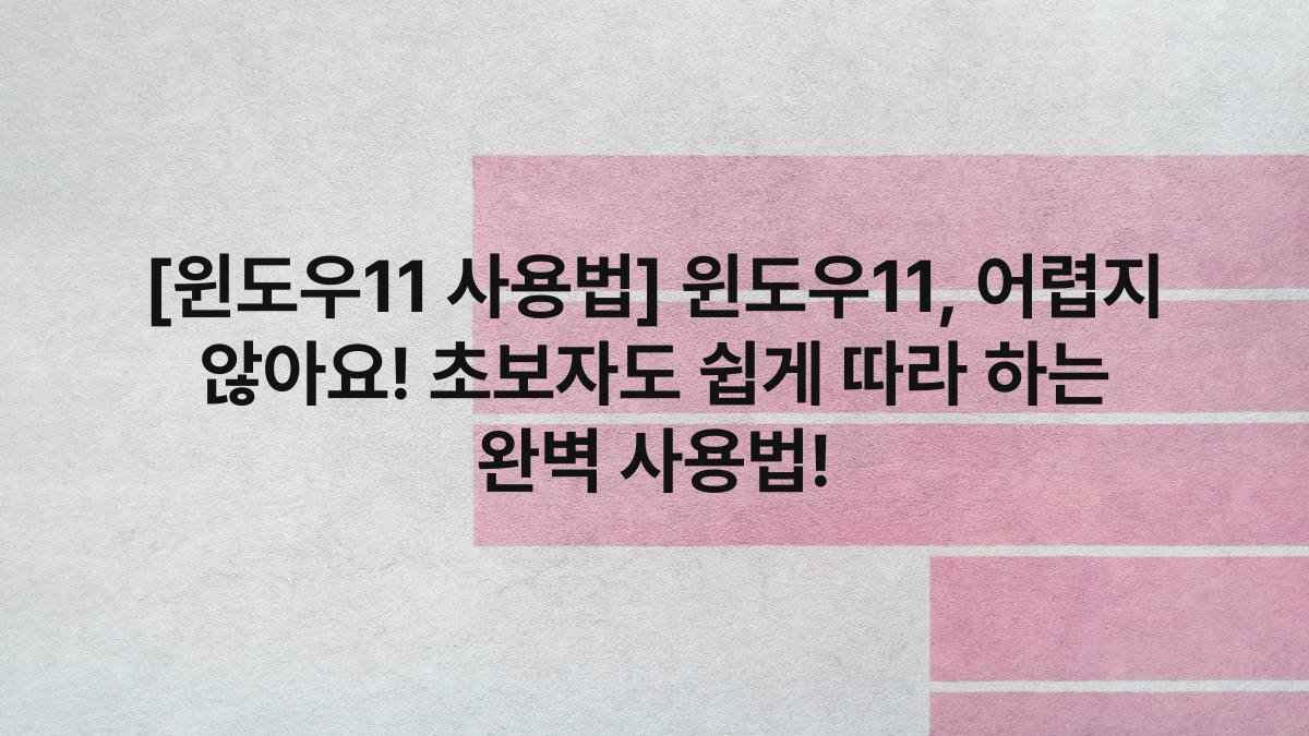 [윈도우11 사용법] 윈도우11, 어렵지 않아요! 초보자도 쉽게 따라 하는 완벽 사용법!