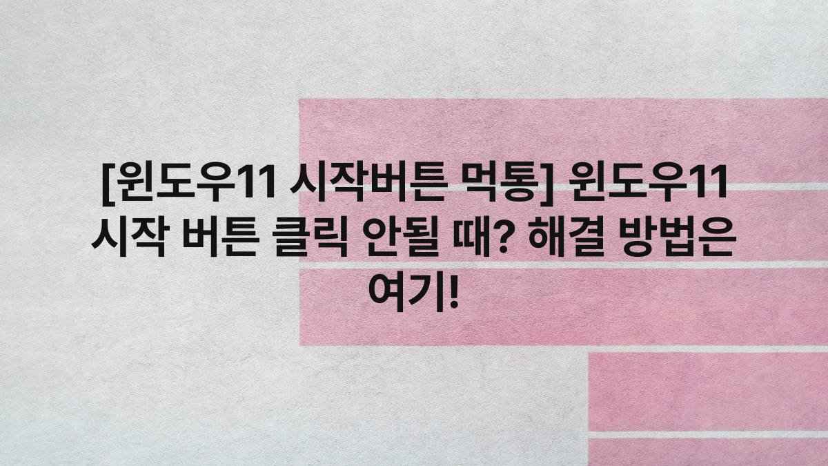 [윈도우11 시작버튼 먹통] 윈도우11 시작 버튼 클릭 안될 때? 해결 방법은 여기!