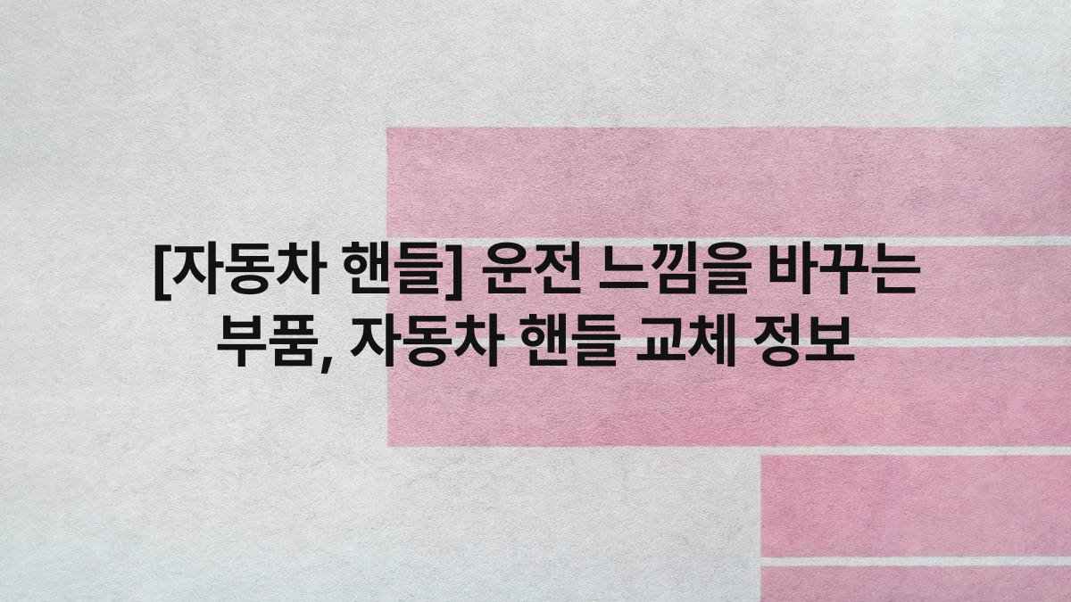 [자동차 핸들] 운전 느낌을 바꾸는 부품, 자동차 핸들 교체 정보