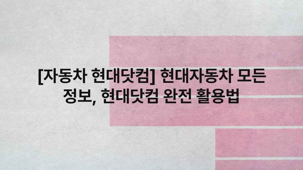 [자동차 현대닷컴] 현대자동차 모든 정보, 현대닷컴 완전 활용법