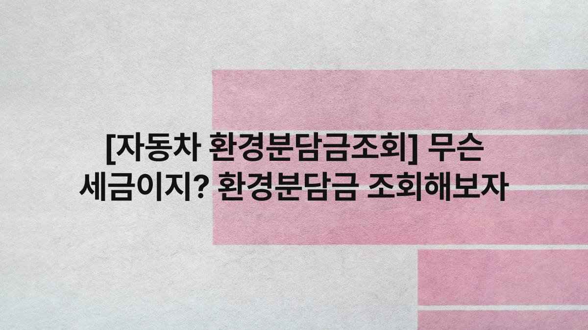 [자동차 환경분담금조회] 무슨 세금이지? 환경분담금 조회해보자