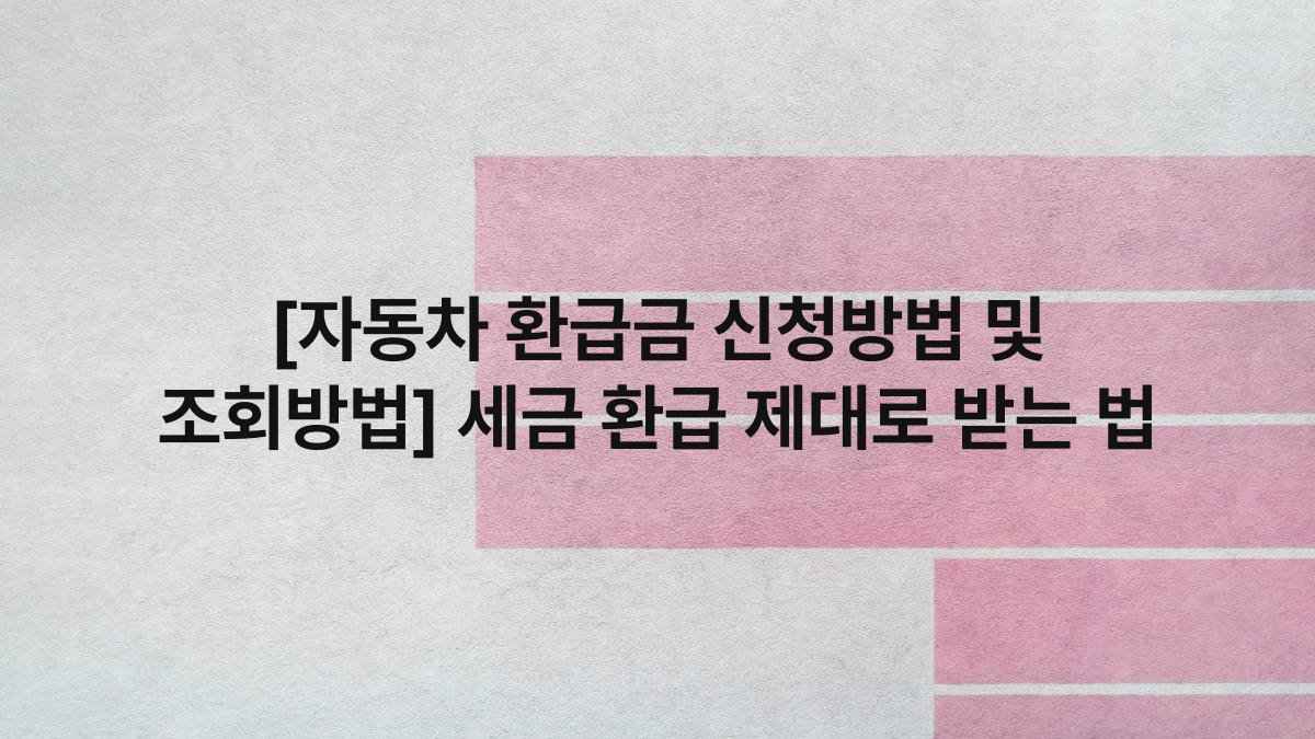 [자동차 환급금 신청방법 및 조회방법] 세금 환급 제대로 받는 법