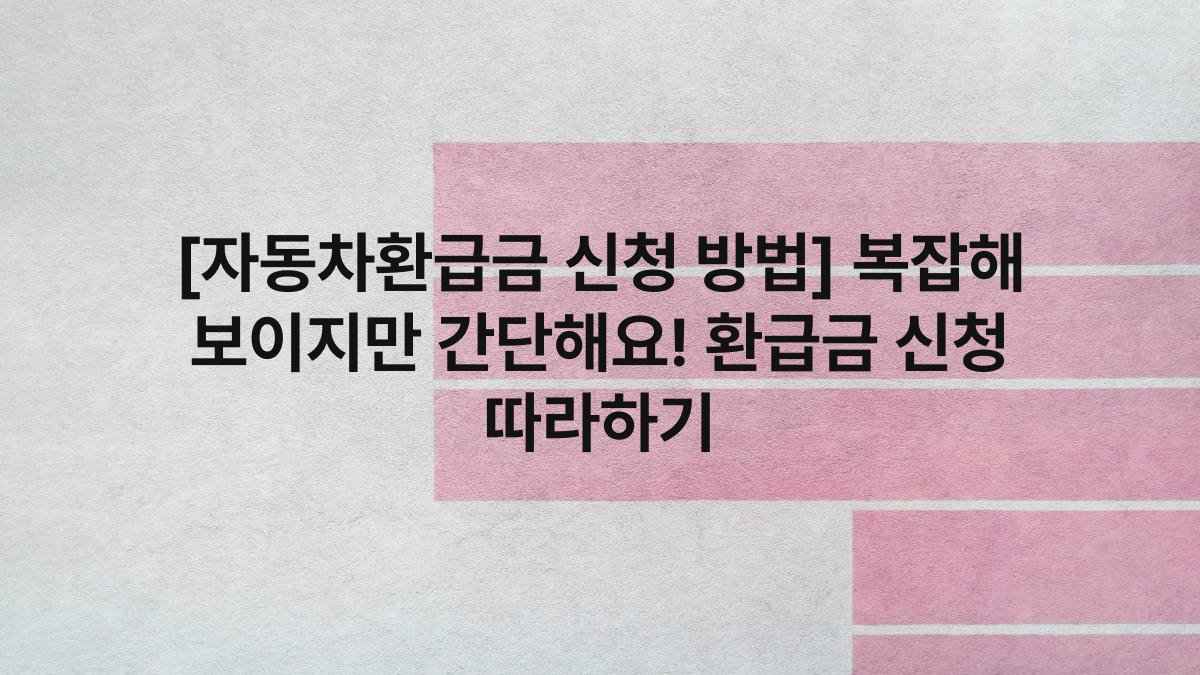 [자동차환급금 신청 방법] 복잡해 보이지만 간단해요! 환급금 신청 따라하기