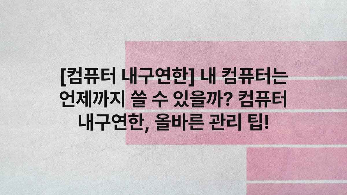 [컴퓨터 내구연한] 내 컴퓨터는 언제까지 쓸 수 있을까? 컴퓨터 내구연한, 올바른 관리 팁!