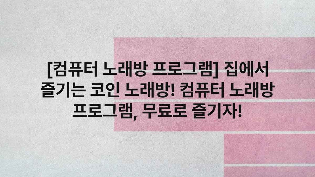 [컴퓨터 노래방 프로그램] 집에서 즐기는 코인 노래방! 컴퓨터 노래방 프로그램, 무료로 즐기자!