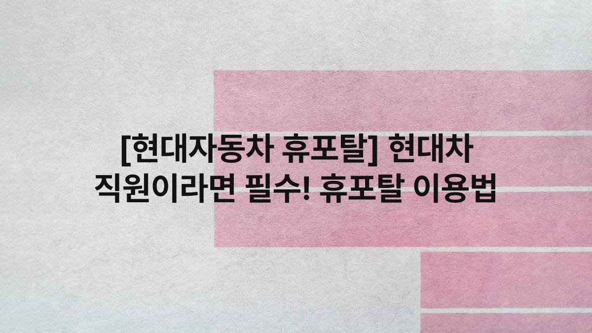 [현대자동차 휴포탈] 현대차 직원이라면 필수! 휴포탈 이용법