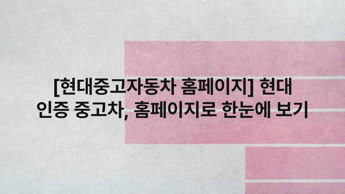 [현대중고자동차 홈페이지] 현대 인증 중고차, 홈페이지로 한눈에 보기