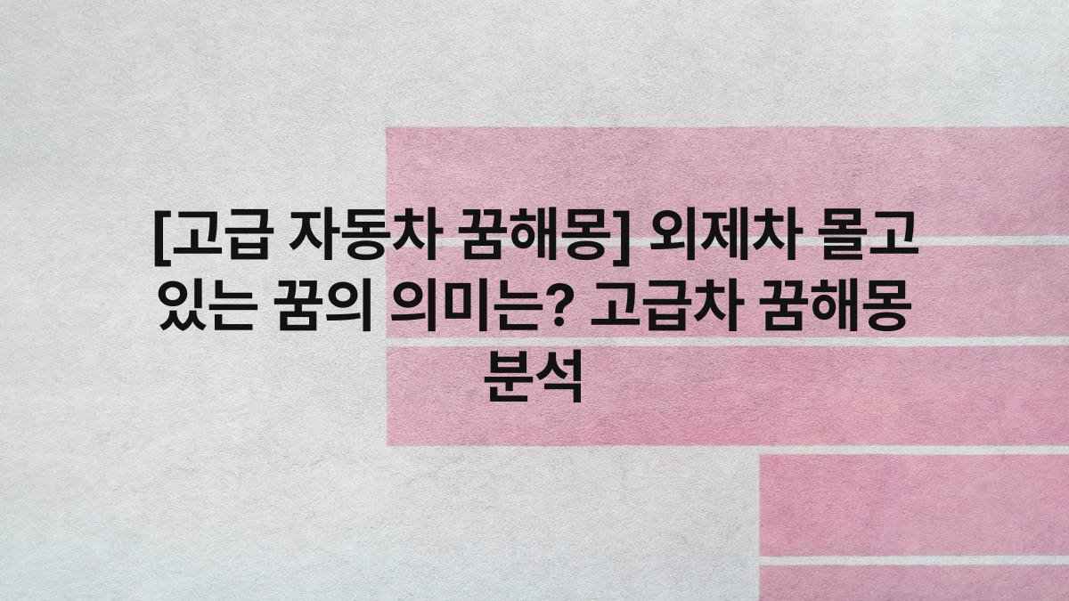 [고급 자동차 꿈해몽] 외제차 몰고 있는 꿈의 의미는? 고급차 꿈해몽 분석