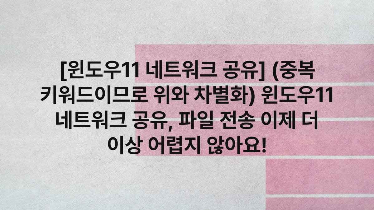 [윈도우11 네트워크 공유] (중복 키워드이므로 위와 차별화) 윈도우11 네트워크 공유, 파일 전송 이제 더 이상 어렵지 않아요!