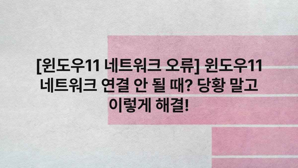 [윈도우11 네트워크 오류] 윈도우11 네트워크 연결 안 될 때? 당황 말고 이렇게 해결!