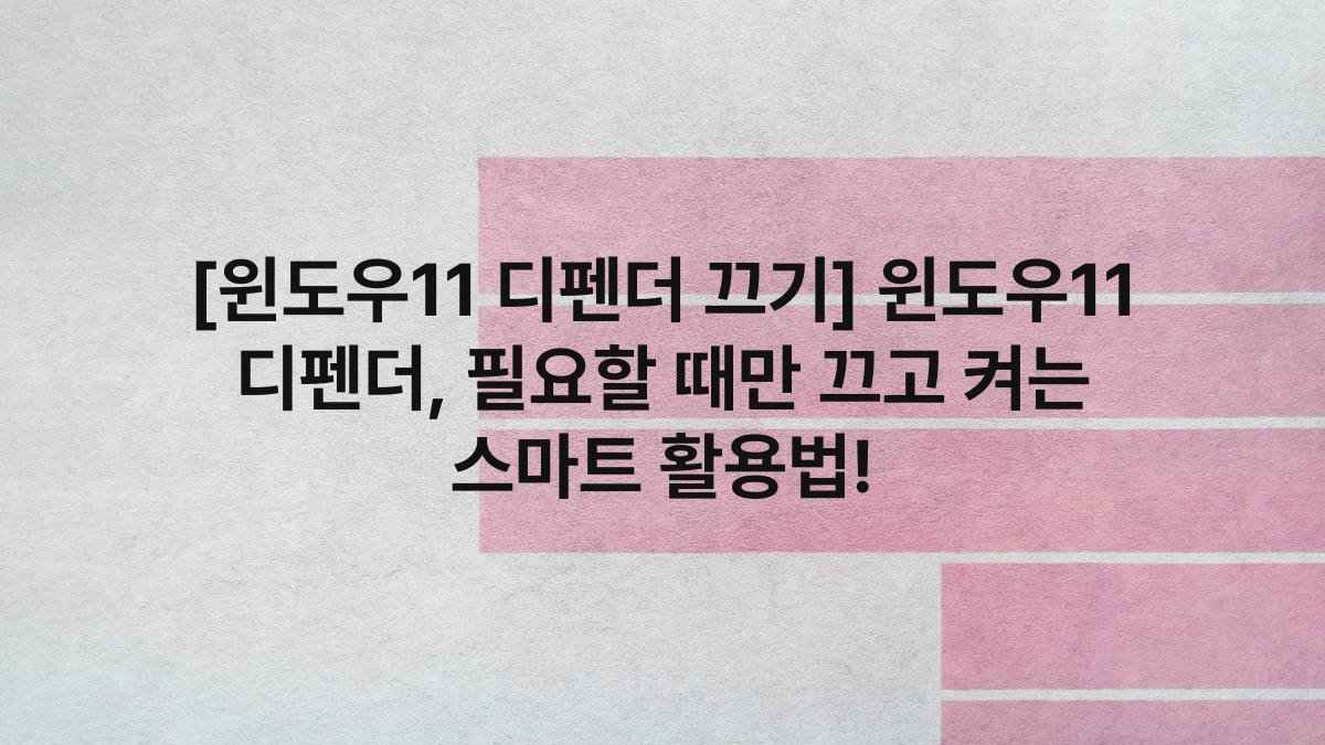 [윈도우11 디펜더 끄기] 윈도우11 디펜더, 필요할 때만 끄고 켜는 스마트 활용법!