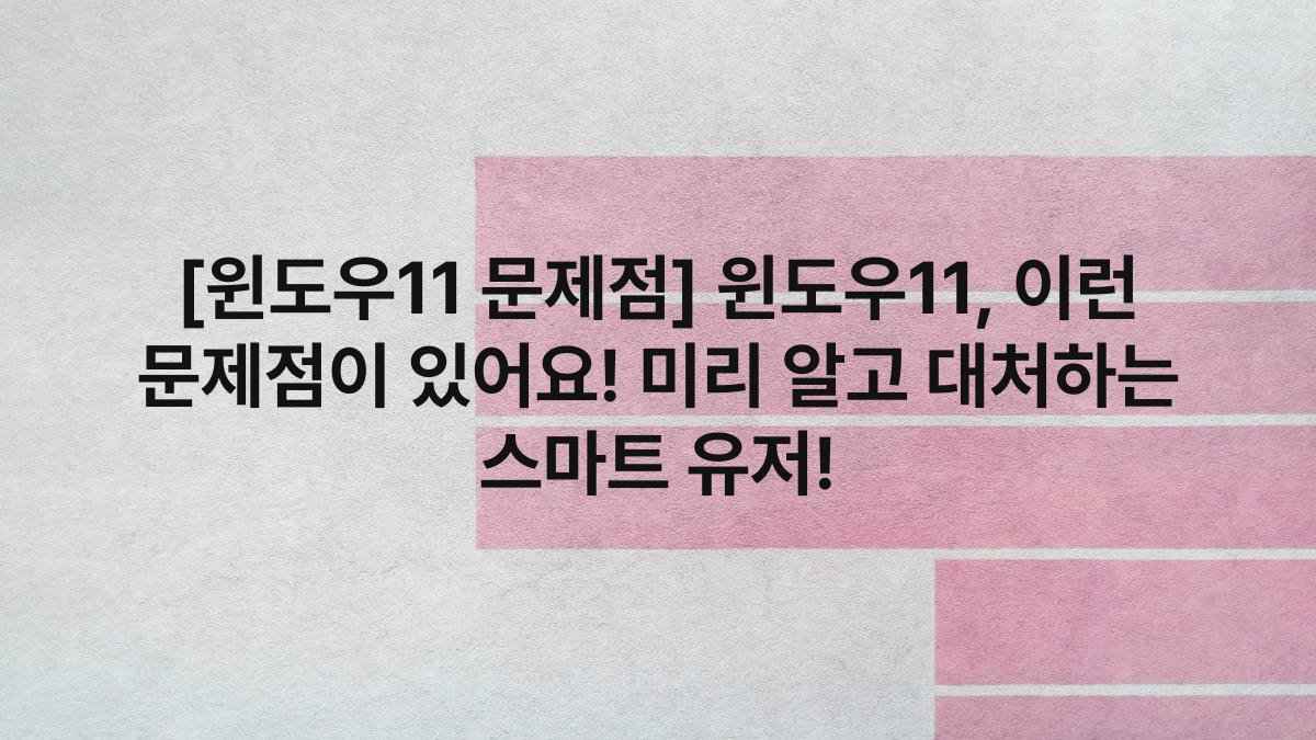 [윈도우11 문제점] 윈도우11, 이런 문제점이 있어요! 미리 알고 대처하는 스마트 유저!