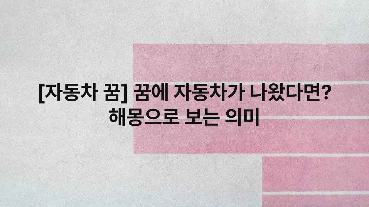 [자동차 꿈] 꿈에 자동차가 나왔다면? 해몽으로 보는 의미