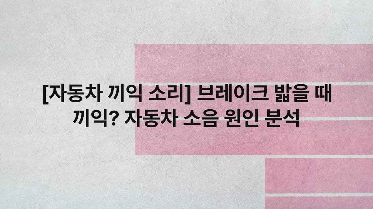 [자동차 끼익 소리] 브레이크 밟을 때 끼익? 자동차 소음 원인 분석
