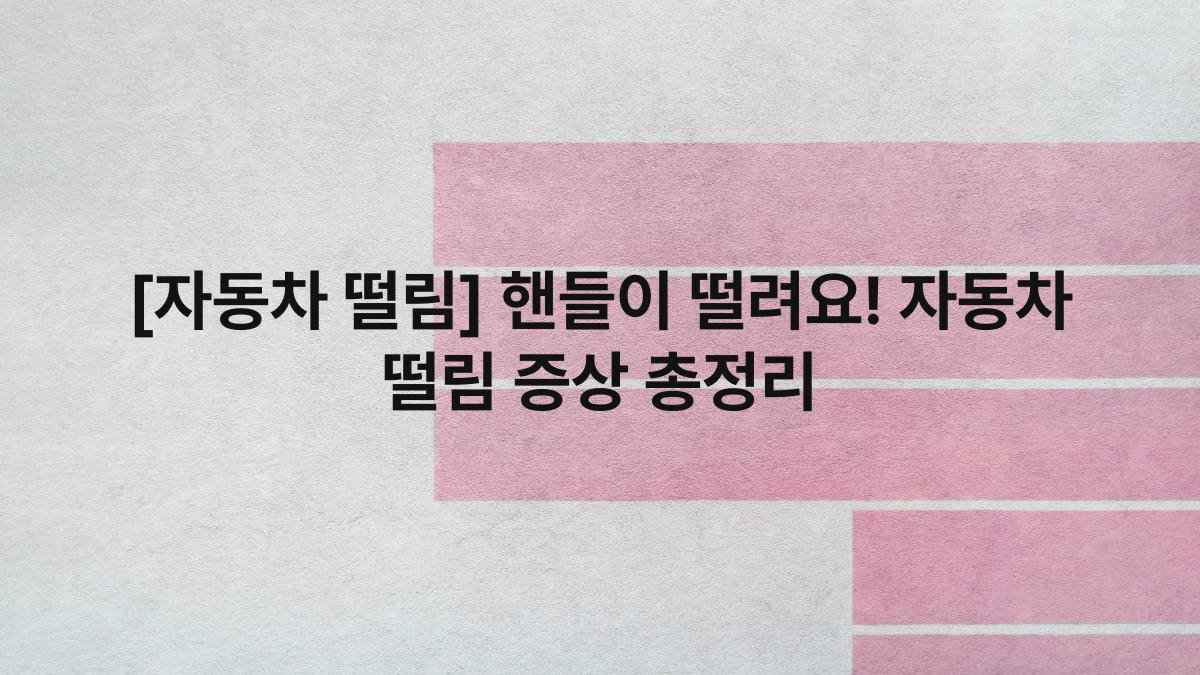 [자동차 떨림] 핸들이 떨려요! 자동차 떨림 증상 총정리