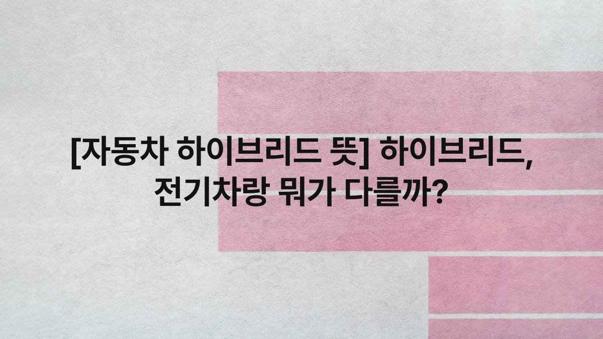 [자동차 하이브리드 뜻] 하이브리드, 전기차랑 뭐가 다를까?
