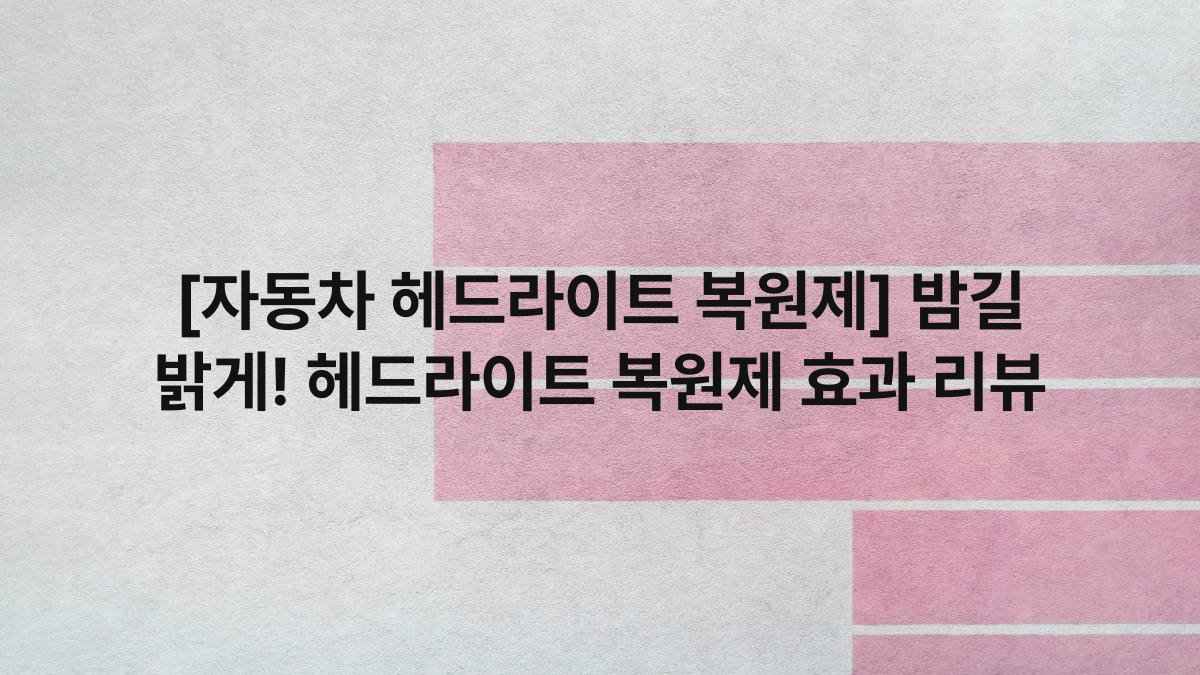 [자동차 헤드라이트 복원제] 밤길 밝게! 헤드라이트 복원제 효과 리뷰