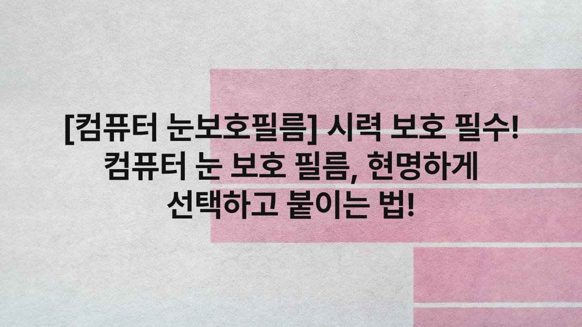 [컴퓨터 눈보호필름] 시력 보호 필수! 컴퓨터 눈 보호 필름, 현명하게 선택하고 붙이는 법!