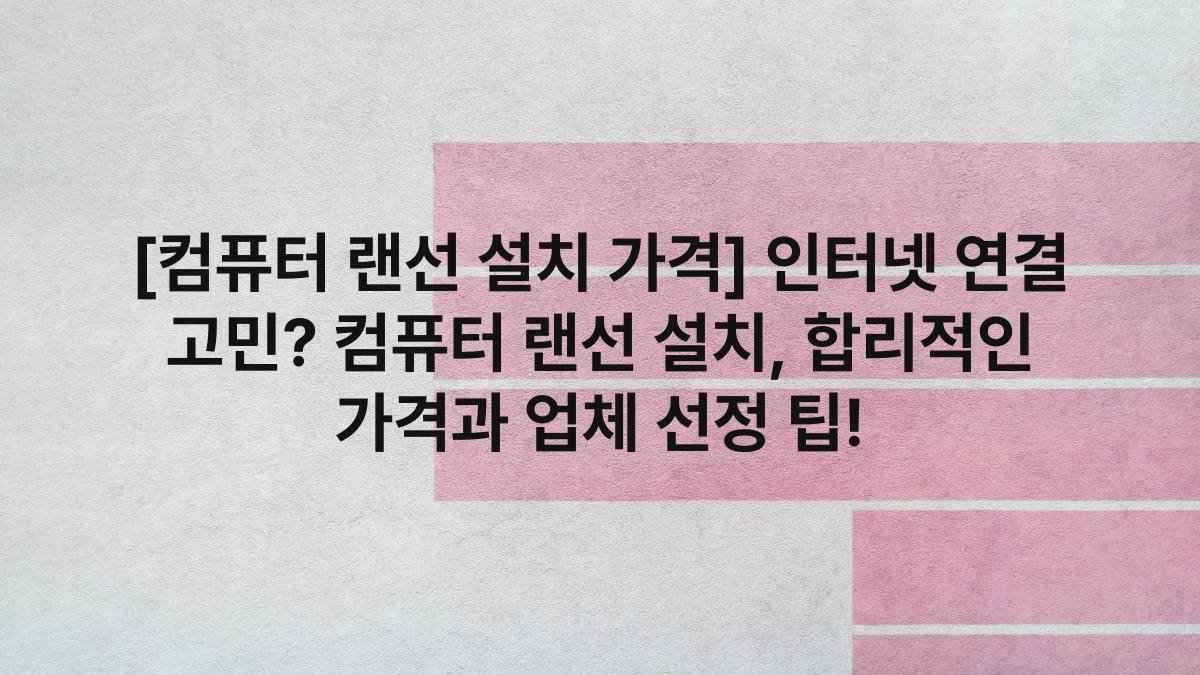 [컴퓨터 랜선 설치 가격] 인터넷 연결 고민? 컴퓨터 랜선 설치, 합리적인 가격과 업체 선정 팁!