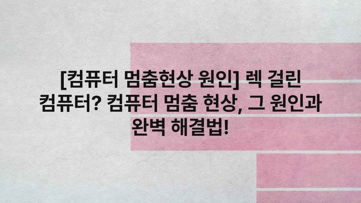 [컴퓨터 멈춤현상 원인] 렉 걸린 컴퓨터? 컴퓨터 멈춤 현상, 그 원인과 완벽 해결법!