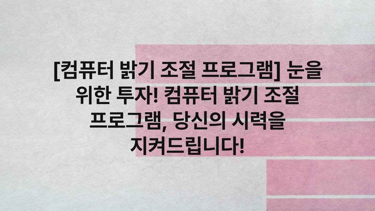 [컴퓨터 밝기 조절 프로그램] 눈을 위한 투자! 컴퓨터 밝기 조절 프로그램, 당신의 시력을 지켜드립니다!