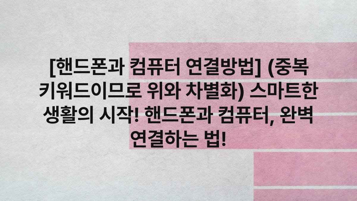 [핸드폰과 컴퓨터 연결방법] (중복 키워드이므로 위와 차별화) 스마트한 생활의 시작! 핸드폰과 컴퓨터, 완벽 연결하는 법!