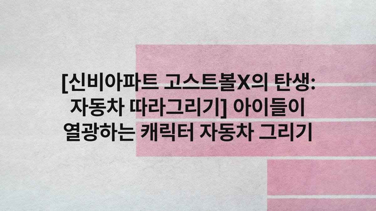 [신비아파트 고스트볼X의 탄생: 자동차 따라그리기] 아이들이 열광하는 캐릭터 자동차 그리기