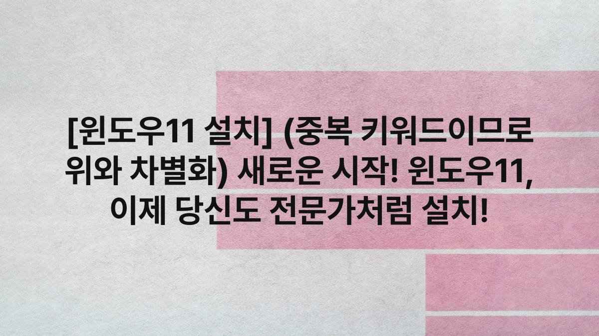 [윈도우11 설치] (중복 키워드이므로 위와 차별화) 새로운 시작! 윈도우11, 이제 당신도 전문가처럼 설치!