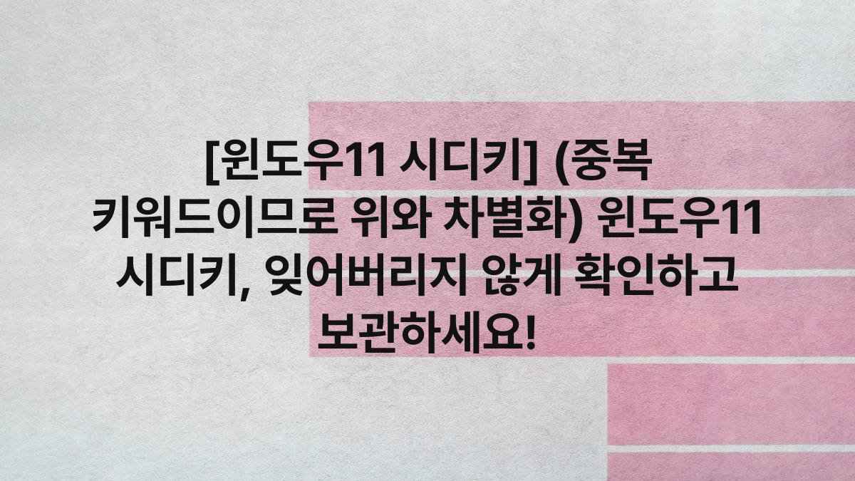 [윈도우11 시디키] (중복 키워드이므로 위와 차별화) 윈도우11 시디키, 잊어버리지 않게 확인하고 보관하세요!