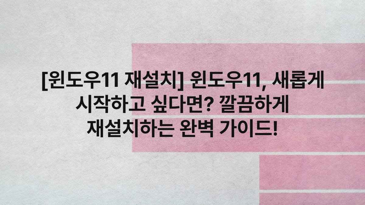 [윈도우11 재설치] 윈도우11, 새롭게 시작하고 싶다면? 깔끔하게 재설치하는 완벽 가이드!