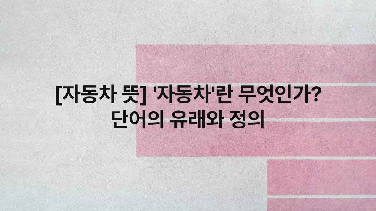[자동차 뜻] ‘자동차’란 무엇인가? 단어의 유래와 정의