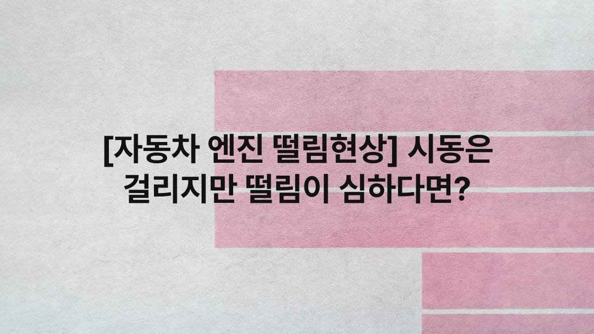 [자동차 엔진 떨림현상] 시동은 걸리지만 떨림이 심하다면?