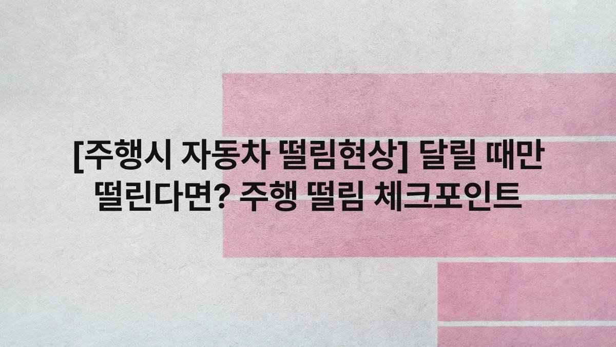 [주행시 자동차 떨림현상] 달릴 때만 떨린다면? 주행 떨림 체크포인트