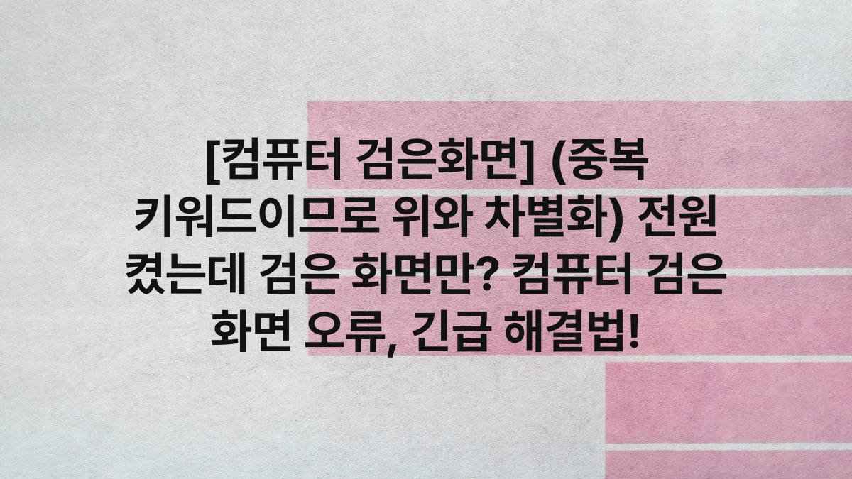 [컴퓨터 검은화면] (중복 키워드이므로 위와 차별화) 전원 켰는데 검은 화면만? 컴퓨터 검은 화면 오류, 긴급 해결법!