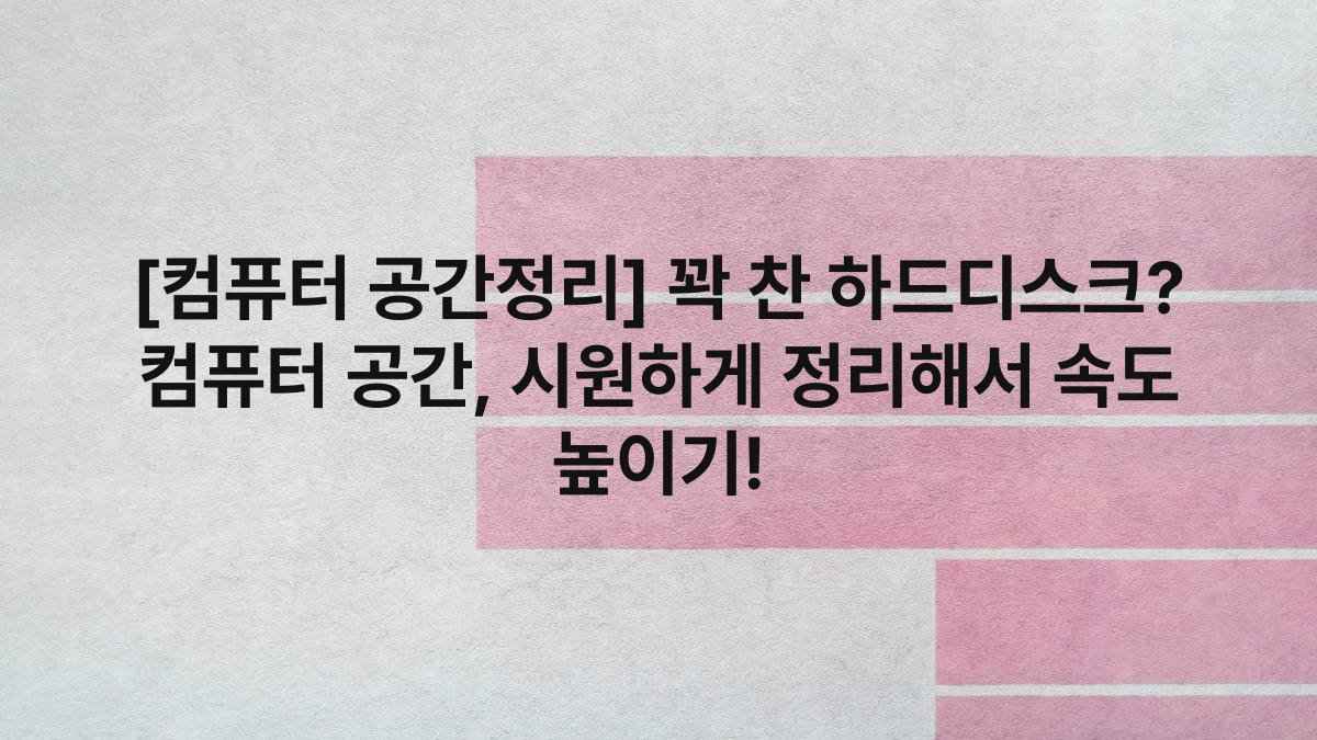 [컴퓨터 공간정리] 꽉 찬 하드디스크? 컴퓨터 공간, 시원하게 정리해서 속도 높이기!