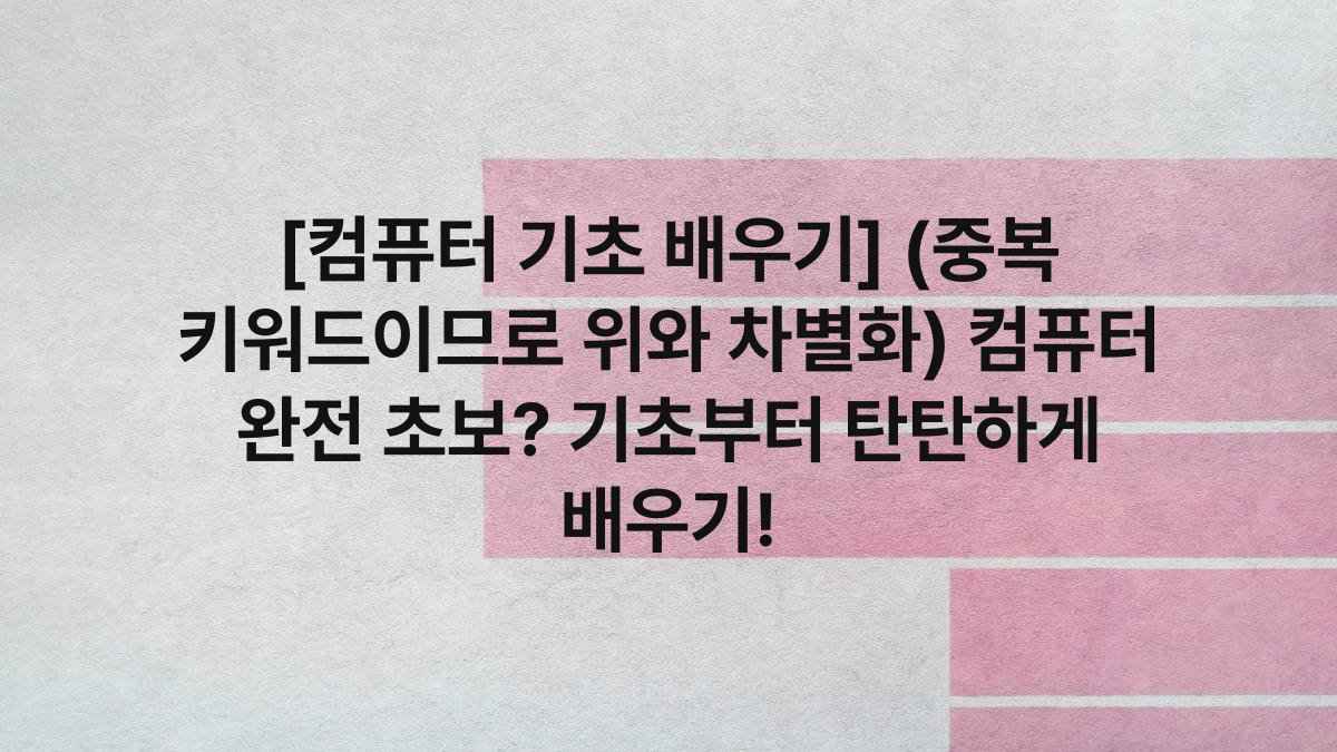 [컴퓨터 기초 배우기] (중복 키워드이므로 위와 차별화) 컴퓨터 완전 초보? 기초부터 탄탄하게 배우기!