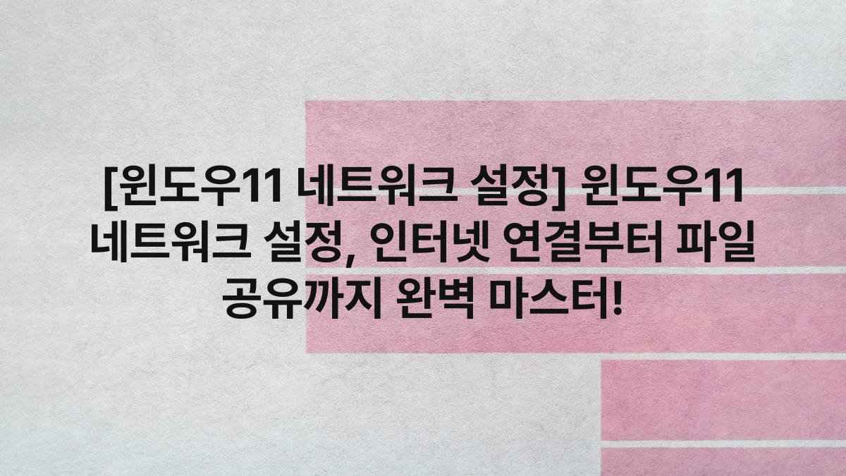 [윈도우11 네트워크 설정] 윈도우11 네트워크 설정, 인터넷 연결부터 파일 공유까지 완벽 마스터!